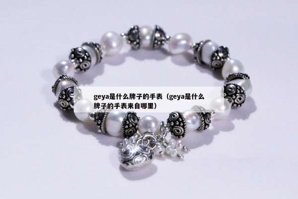 geya是什么牌子的手表（geya是什么牌子的手表来自哪里）