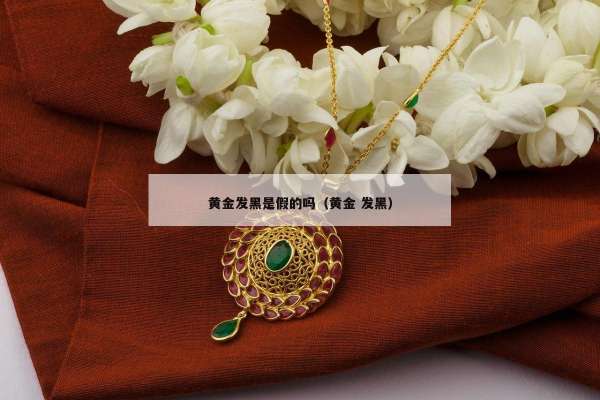 黄金发黑是假的吗（黄金 发黑）