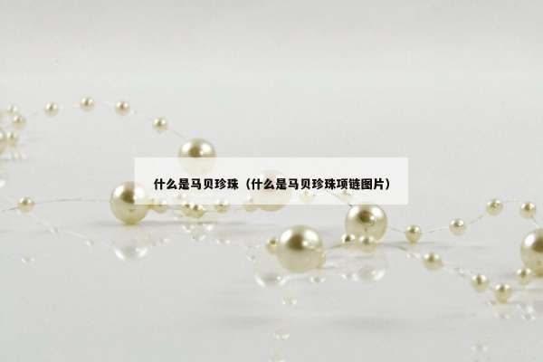 什么是马贝珍珠（什么是马贝珍珠项链图片）