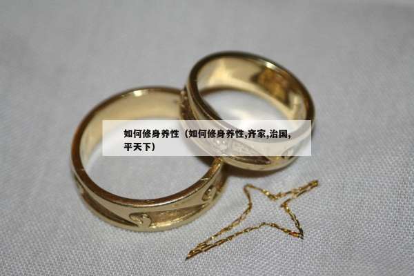 如何修身养性（如何修身养性,齐家,治国,平天下）