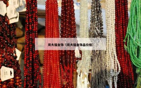 周大福金饰（周大福金饰品价格）