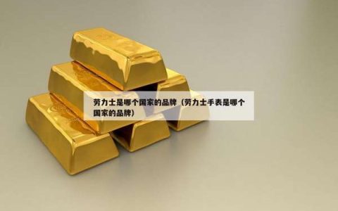 劳力士是哪个国家的品牌（劳力士手表是哪个国家的品牌）