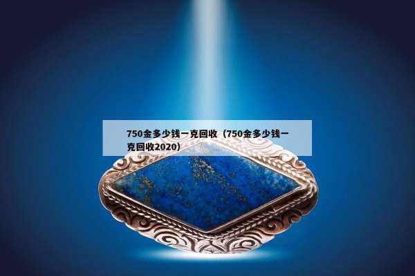 50金多少钱一克回收（750金多少钱一克回收2020）"