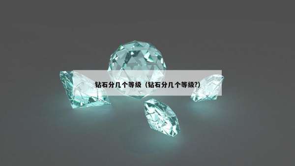 钻石分几个等级（钻石分几个等级?）