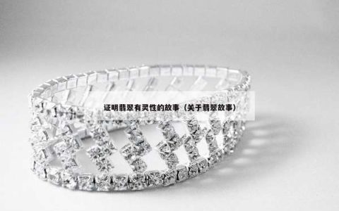 证明翡翠有灵性的故事（关于翡翠故事）