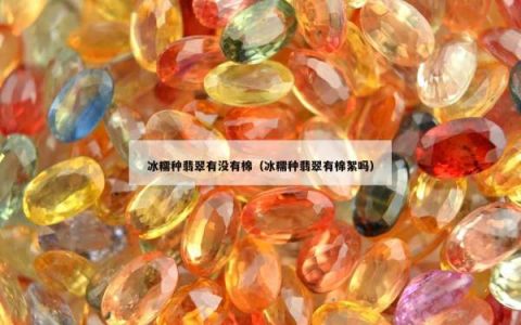 冰糯种翡翠有没有棉（冰糯种翡翠有棉絮吗）