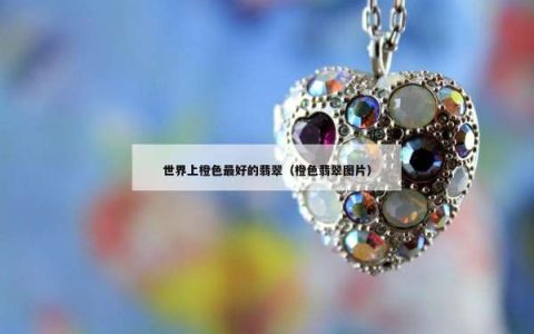 世界上橙色最好的翡翠（橙色翡翠图片）