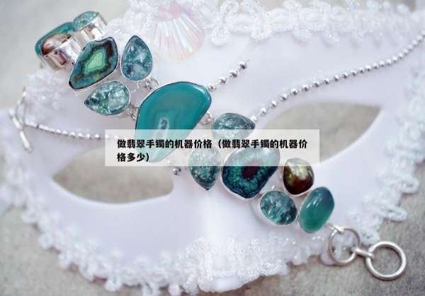 做翡翠手镯的机器价格（做翡翠手镯的机器价格多少）
