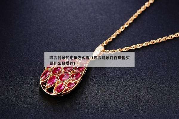四会翡翠的毛货怎么看（四会翡翠几百块能买到什么品质的）