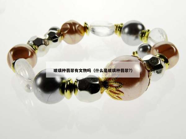 玻璃种翡翠有文物吗（什么是玻璃种翡翠?）