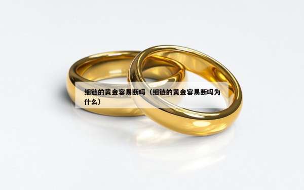 细链的黄金容易断吗（细链的黄金容易断吗为什么）