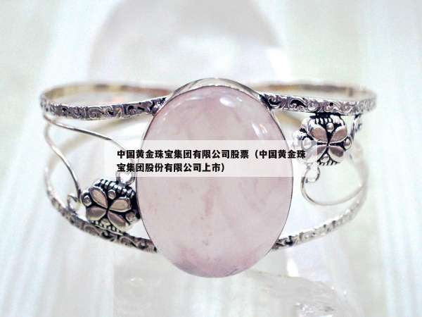 中国黄金珠宝集团有限公司股票（中国黄金珠宝集团股份有限公司上市）