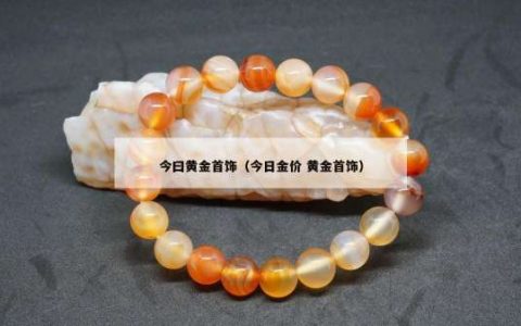 今曰黄金首饰（今日金价 黄金首饰）