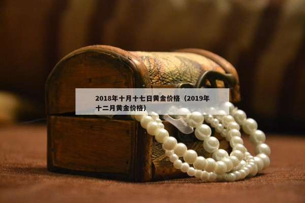 018年十月十七日黄金价格（2019年十二月黄金价格）"