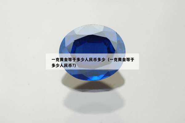 一克黄金等于多少人民币多少（一克黄金等于多少人民币?）