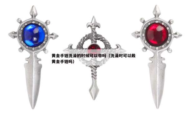 黄金手链洗澡的时候可以带吗（洗澡时可以戴黄金手链吗）