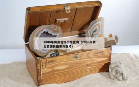2008年黄金首饰价格查询（2008年黄金首饰价格查询图片）