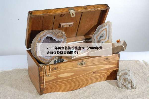 008年黄金首饰价格查询（2008年黄金首饰价格查询图片）"