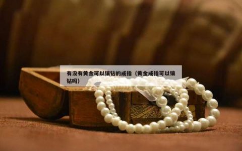 有没有黄金可以镶钻的戒指（黄金戒指可以镶钻吗）