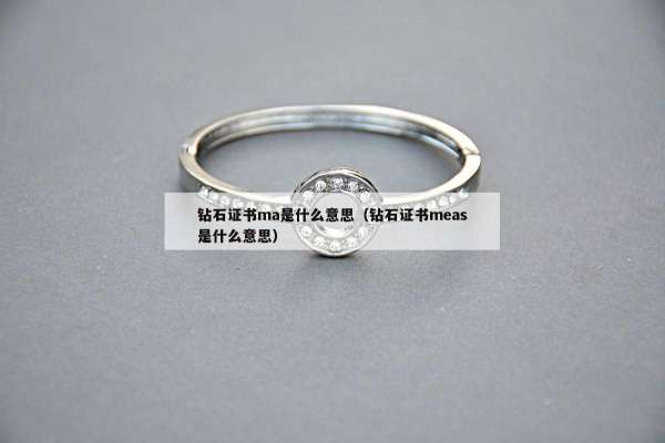 钻石证书ma是什么意思（钻石证书meas是什么意思）