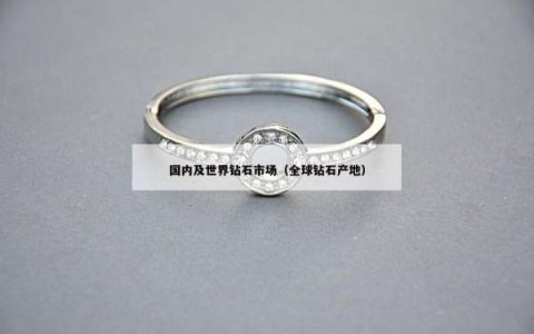 国内及世界钻石市场（全球钻石产地）