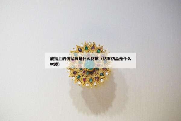 戒指上的仿钻石是什么材质（钻石仿品是什么材质）