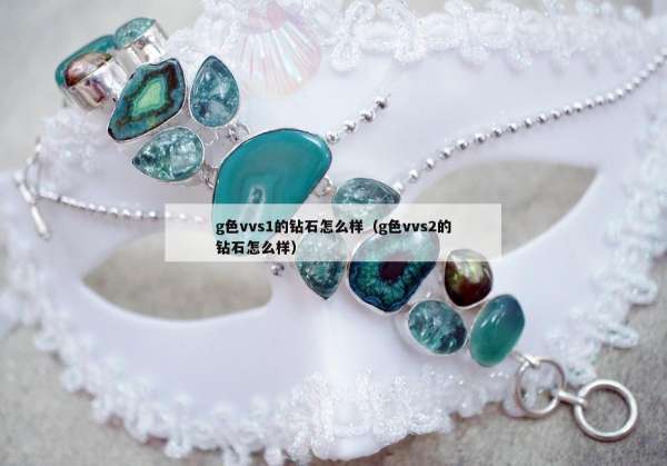 g色vvs1的钻石怎么样（g色vvs2的钻石怎么样）