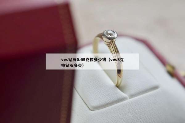 vvs钻石0.65克拉多少钱（vvs3克拉钻石多少）