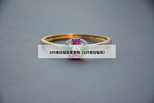 05克拉钻石常见吗（125克拉钻石）"
