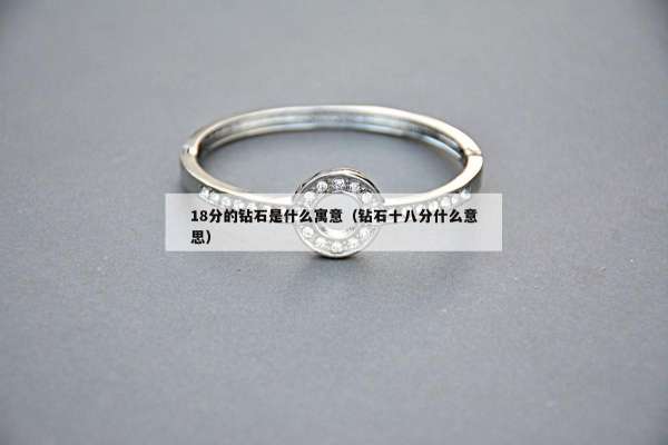 8分的钻石是什么寓意（钻石十八分什么意思）"