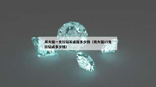 周大福一克拉钻石戒指多少钱（周大福15克拉钻戒多少钱）