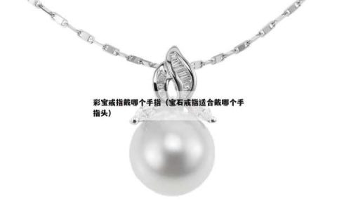 彩宝戒指戴哪个手指（宝石戒指适合戴哪个手指头）