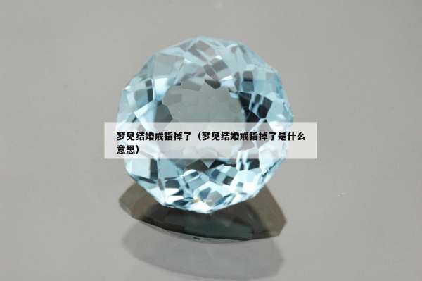 梦见结婚戒指掉了（梦见结婚戒指掉了是什么意思）