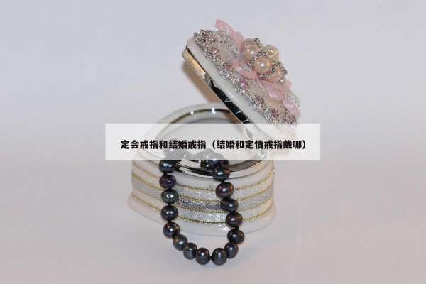 定会戒指和结婚戒指（结婚和定情戒指戴哪）