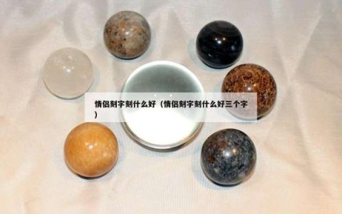情侣刻字刻什么好（情侣刻字刻什么好三个字）