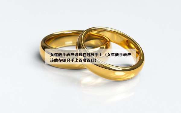 女生戴手表应该戴在哪只手上（女生戴手表应该戴在哪只手上百度百科）