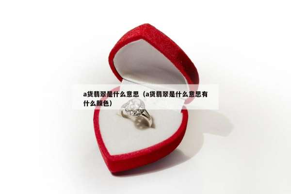 a货翡翠是什么意思（a货翡翠是什么意思有什么颜色）