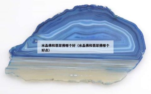 水晶佛和翡翠佛哪个好（水晶佛和翡翠佛哪个好点）