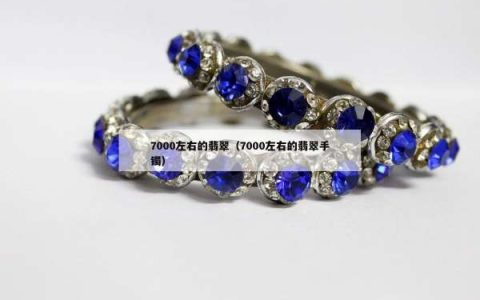 7000左右的翡翠（7000左右的翡翠手镯）