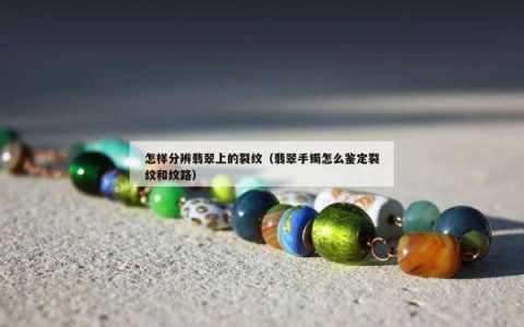 怎样分辨翡翠上的裂纹（翡翠手镯怎么鉴定裂纹和纹路）
