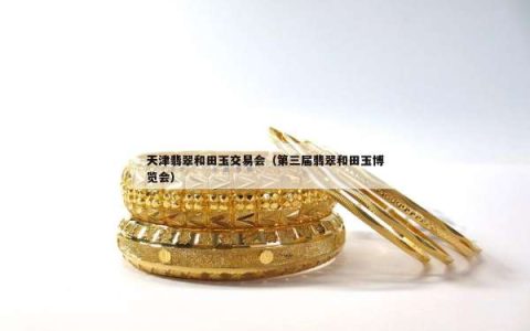 天津翡翠和田玉交易会（第三届翡翠和田玉博览会）