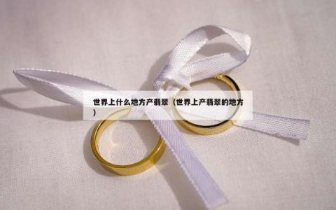 世界上什么地方产翡翠（世界上产翡翠的地方）