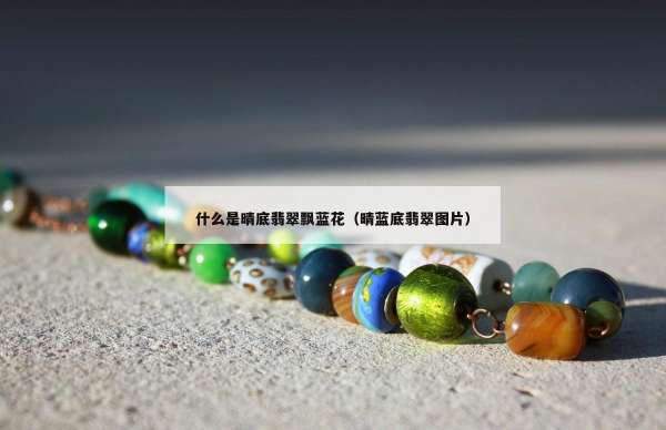 什么是晴底翡翠飘蓝花（晴蓝底翡翠图片）