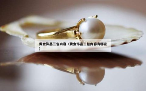 黄金饰品三包内容（黄金饰品三包内容有哪些）