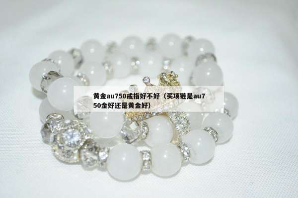 黄金au750戒指好不好（买项链是au750金好还是黄金好）