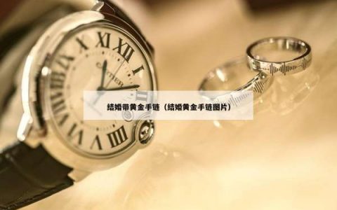 结婚带黄金手链（结婚黄金手链图片）