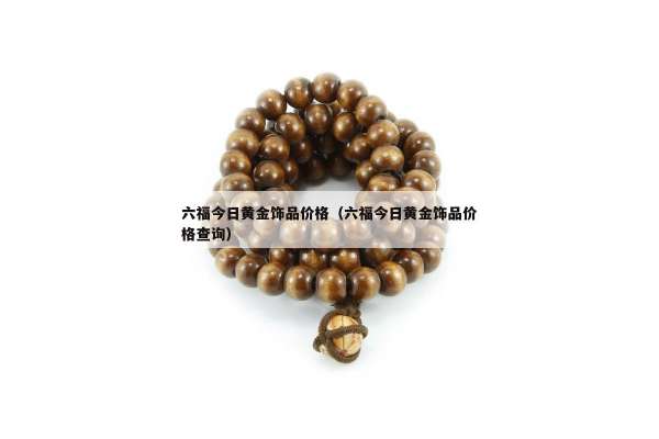 六福今日黄金饰品价格（六福今日黄金饰品价格查询）