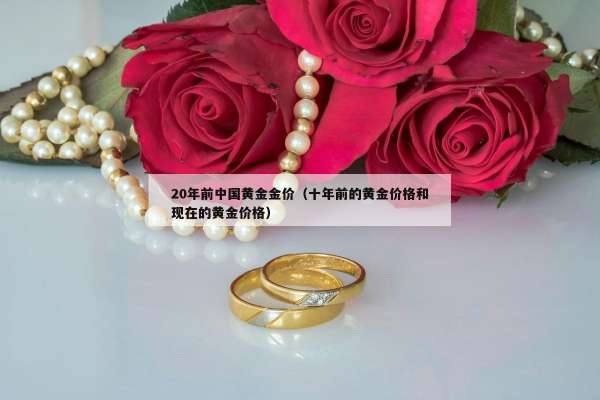 0年前中国黄金金价（十年前的黄金价格和现在的黄金价格）"
