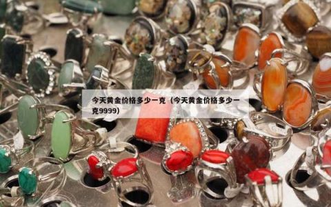 今天黄金价格多少一克（今天黄金价格多少一克9999）