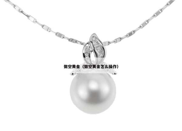 做空黄金（做空黄金怎么操作）